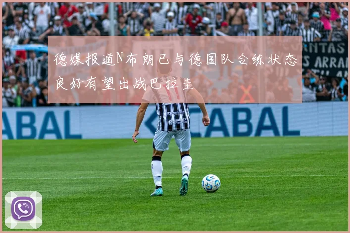 德媒报道N布朗已与德国队合练状态良好有望出战巴拉圭