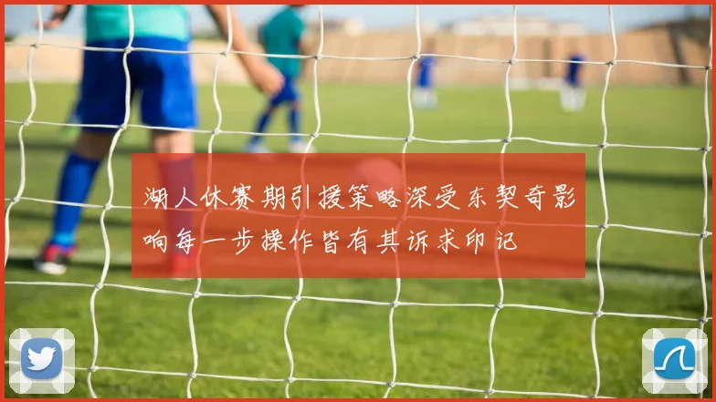湖人休赛期引援策略深受东契奇影响每一步操作皆有其诉求印记