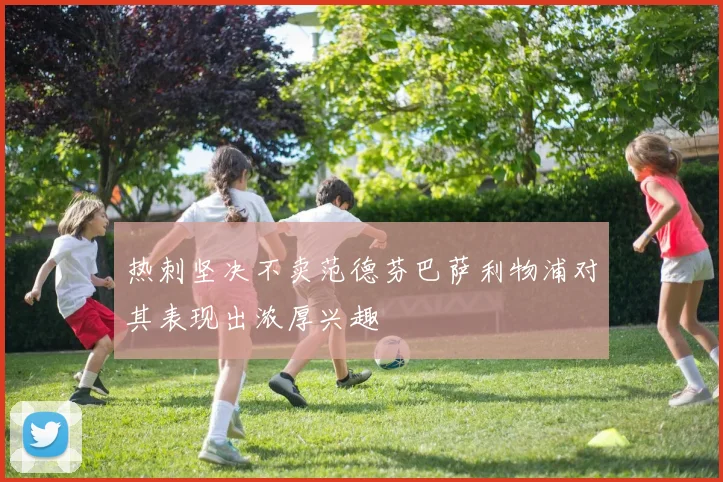 热刺坚决不卖范德芬巴萨利物浦对其表现出浓厚兴趣