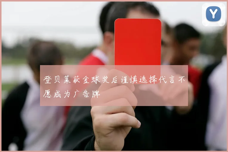 登贝莱获金球奖后谨慎选择代言不愿成为广告牌