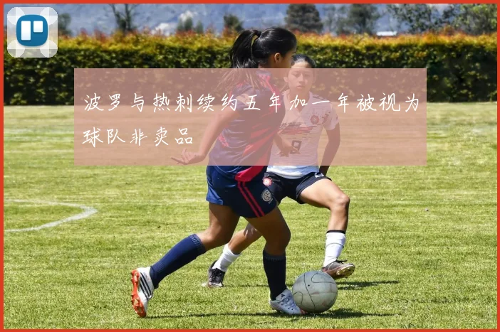 波罗与热刺续约五年加一年被视为球队非卖品