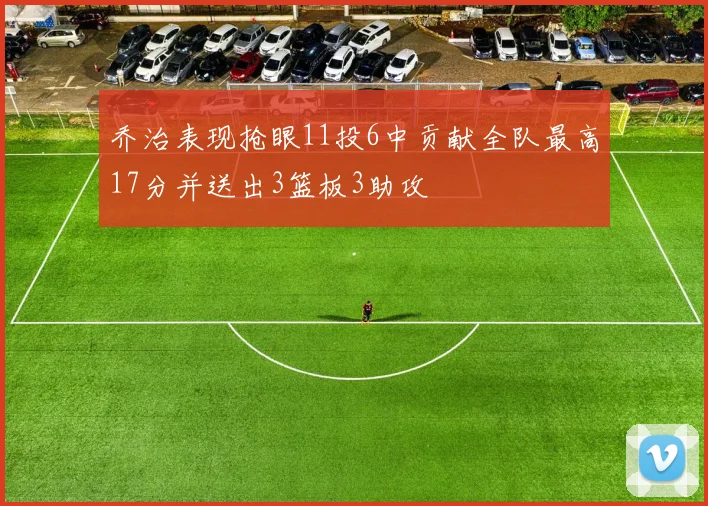 乔治表现抢眼11投6中贡献全队最高17分并送出3篮板3助攻