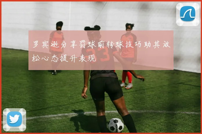 罗宾逊分享罚球前转球技巧助其放松心态提升表现